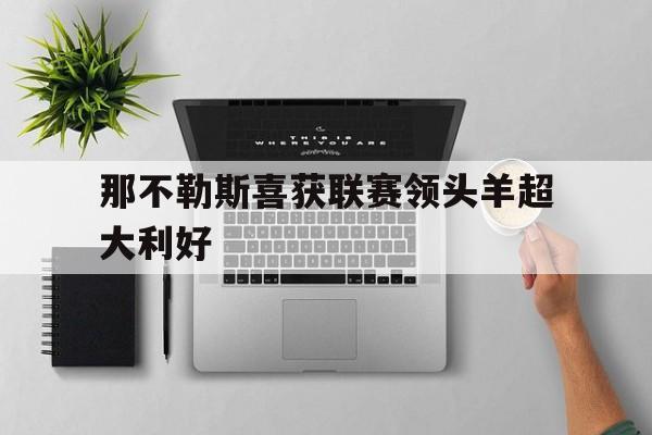 包含那不勒斯喜获联赛领头羊超大利好的词条