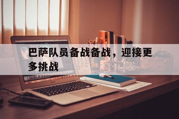 巴萨队员备战备战，迎接更多挑战的简单介绍