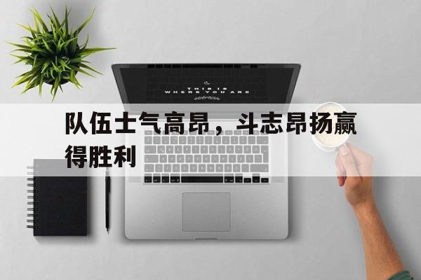 队伍士气高昂，斗志昂扬赢得胜利