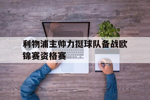 利物浦主帅力挺球队备战欧锦赛资格赛
