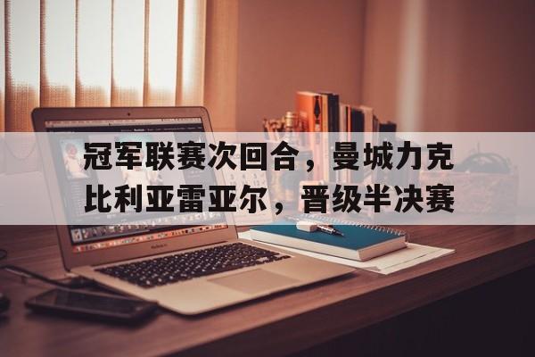 包含冠军联赛次回合，曼城力克比利亚雷亚尔，晋级半决赛的词条