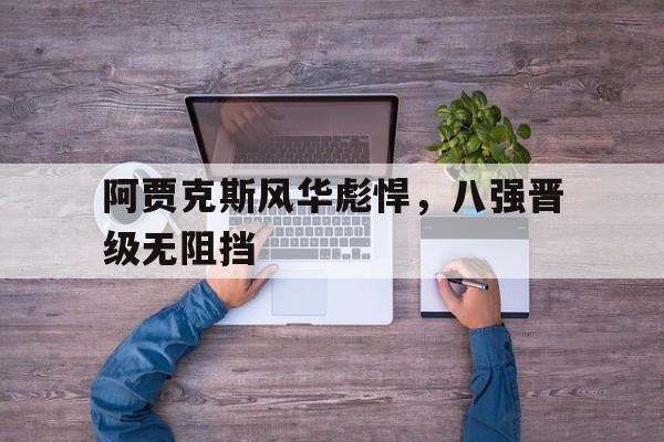 阿贾克斯风华彪悍，八强晋级无阻挡的简单介绍