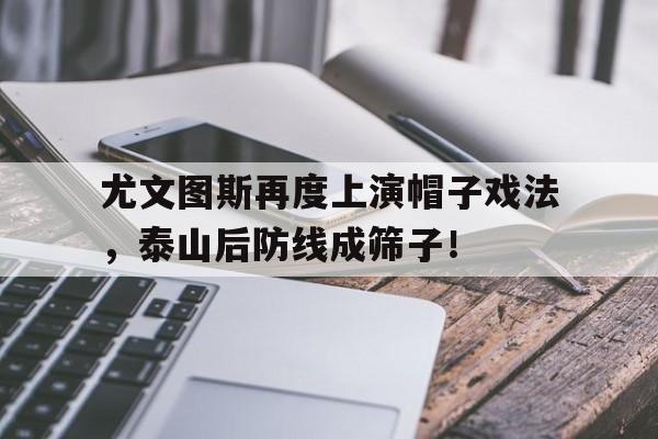 尤文图斯再度上演帽子戏法，泰山后防线成筛子！