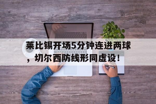 莱比锡开场5分钟连进两球，切尔西防线形同虚设！