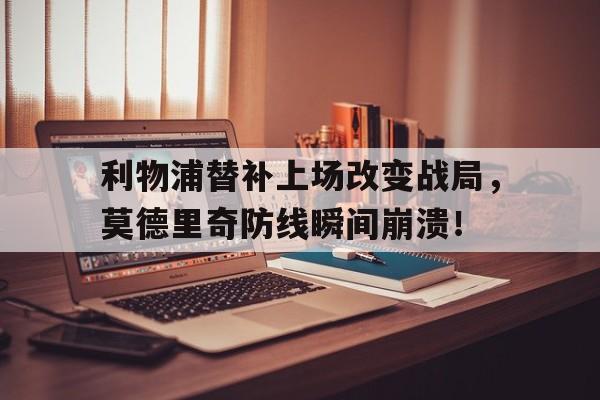 利物浦替补上场改变战局，莫德里奇防线瞬间崩溃！